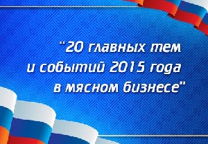 Мясо–Портал представляет: «20 главных тем и событий 2015 года в мясном бизнесе» Мясо–Портал представляет: «20 главных тем и событий 2015 года в мясном бизнесе»